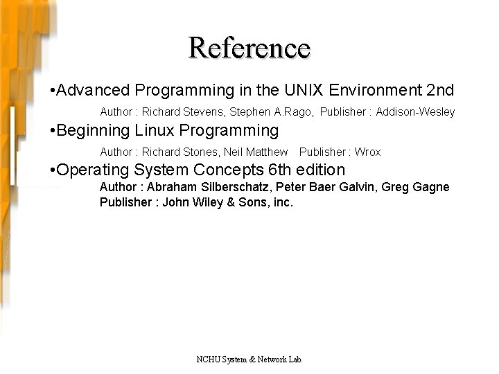 Reference • Advanced Programming in the UNIX Environment 2 nd Author : Richard Stevens, Reference • Advanced Programming in the UNIX Environment 2 nd Author : Richard Stevens,