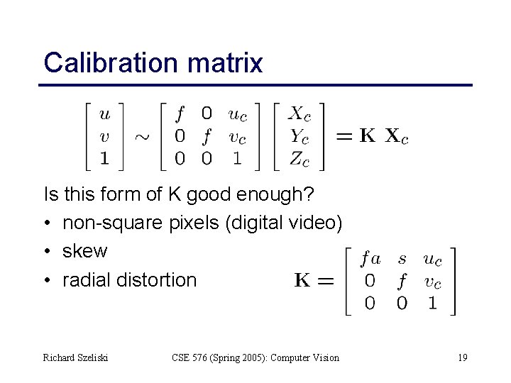 Calibration matrix Is this form of K good enough? • non-square pixels (digital video)