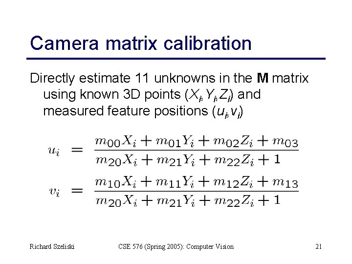 Camera matrix calibration Directly estimate 11 unknowns in the M matrix using known 3