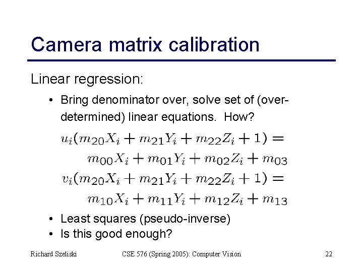 Camera matrix calibration Linear regression: • Bring denominator over, solve set of (overdetermined) linear