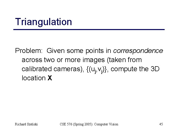 Triangulation Problem: Given some points in correspondence across two or more images (taken from