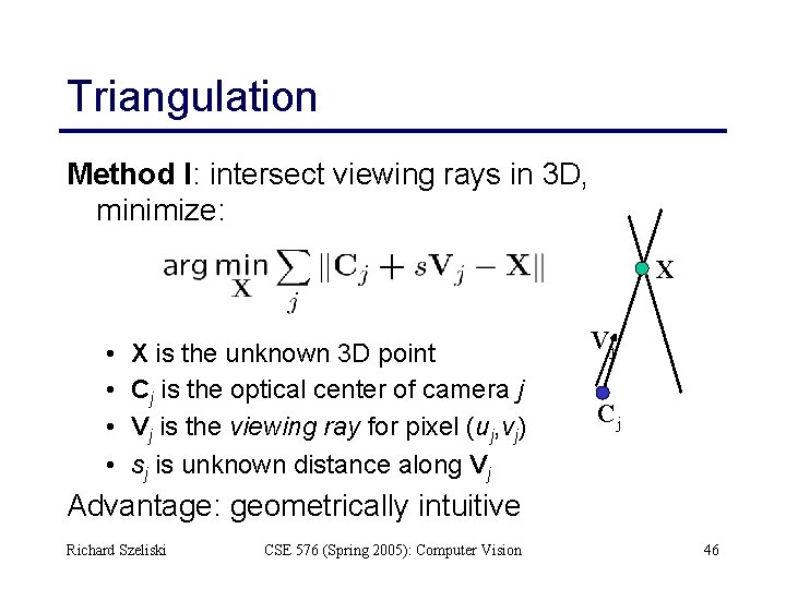 Triangulation Method I: intersect viewing rays in 3 D, minimize: X • • X