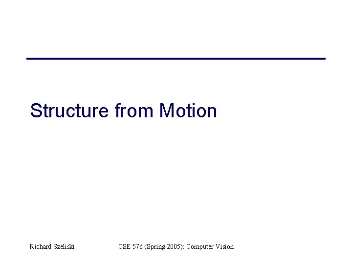 Structure from Motion Richard Szeliski CSE 576 (Spring 2005): Computer Vision 
