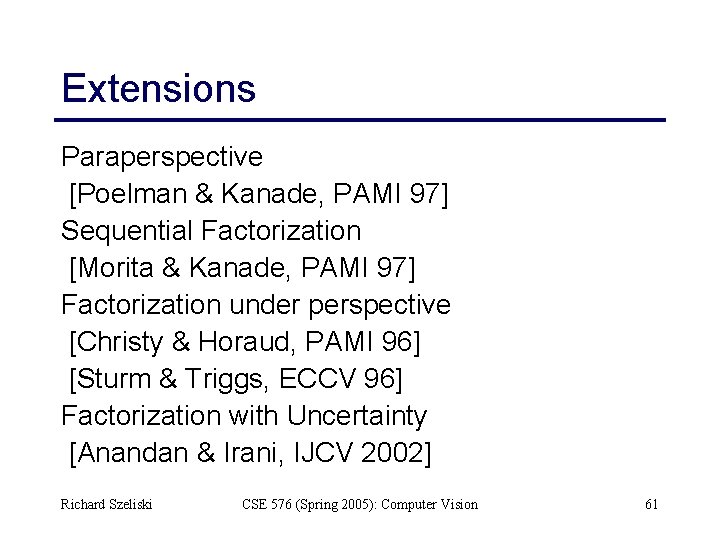 Extensions Paraperspective [Poelman & Kanade, PAMI 97] Sequential Factorization [Morita & Kanade, PAMI 97]