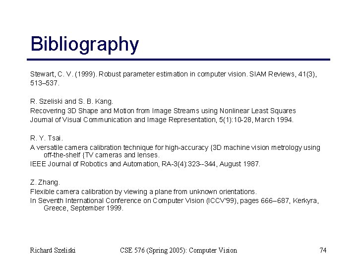 Bibliography Stewart, C. V. (1999). Robust parameter estimation in computer vision. SIAM Reviews, 41(3),