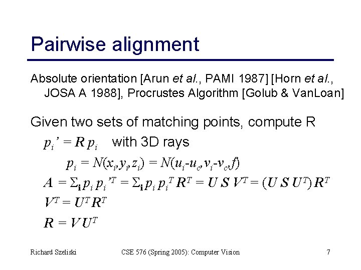 Pairwise alignment Absolute orientation [Arun et al. , PAMI 1987] [Horn et al. ,