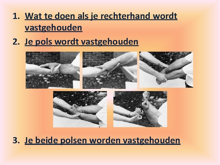 1. Wat te doen als je rechterhand wordt vastgehouden 2. Je pols wordt vastgehouden