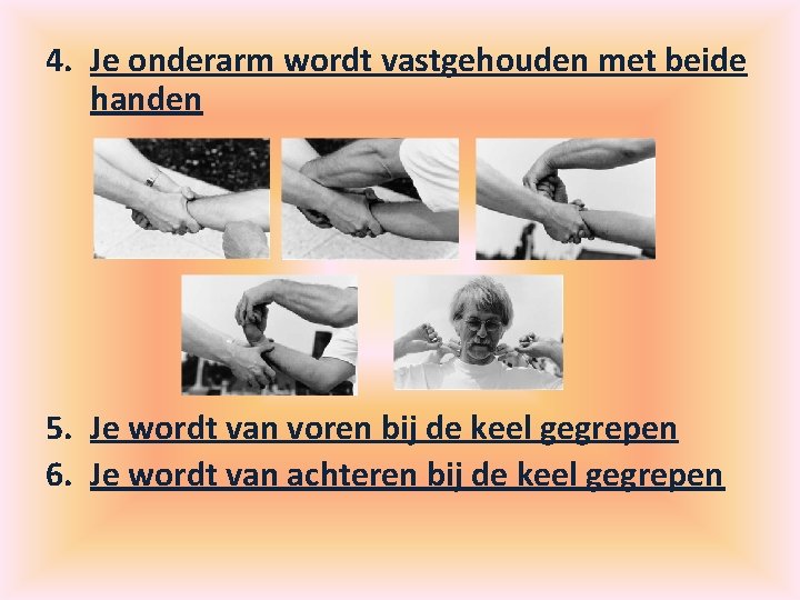 4. Je onderarm wordt vastgehouden met beide handen 5. Je wordt van voren bij