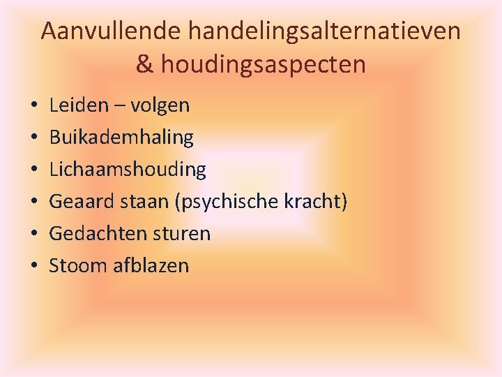 Aanvullende handelingsalternatieven & houdingsaspecten • • • Leiden – volgen Buikademhaling Lichaamshouding Geaard staan