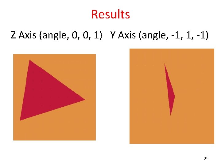 Results Z Axis (angle, 0, 0, 1) Y Axis (angle, -1, 1, -1) 34