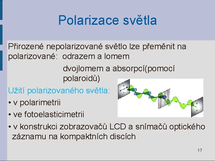 Polarizace světla Přirozené nepolarizované světlo lze přeměnit na polarizované: odrazem a lomem dvojlomem a