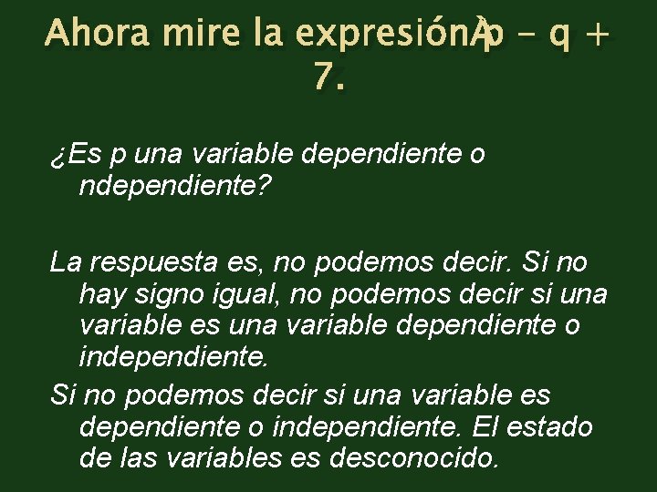 Ahora mire la expresión p - q + 7. ¿Es p una variable dependiente