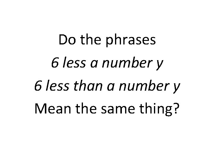 Do the phrases 6 less a number y 6 less than a number y