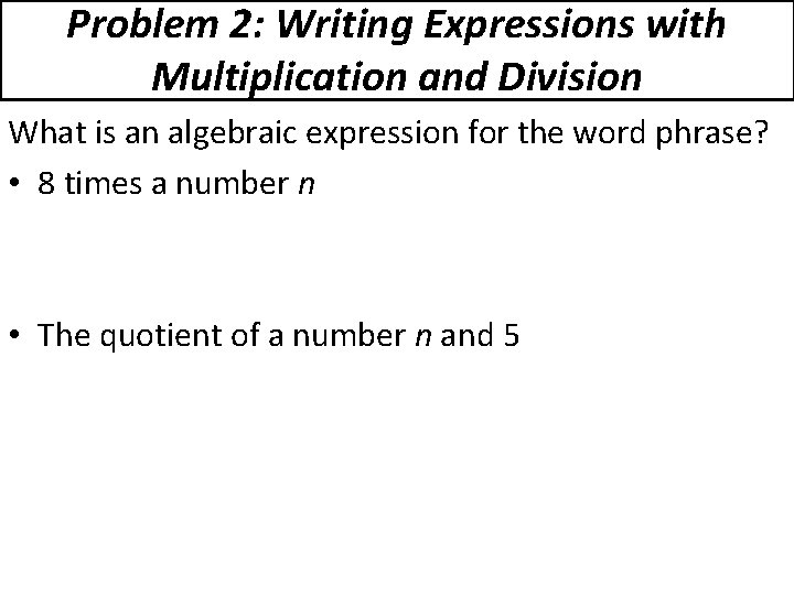 Problem 2: Writing Expressions with Multiplication and Division What is an algebraic expression for