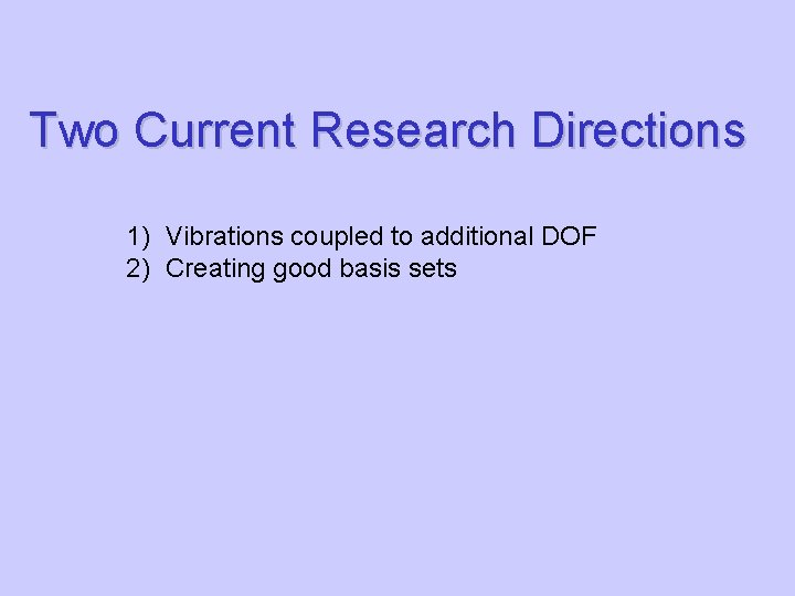 Two Current Research Directions 1) Vibrations coupled to additional DOF 2) Creating good basis