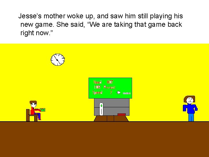 Jesse’s mother woke up, and saw him still playing his new game. She said,