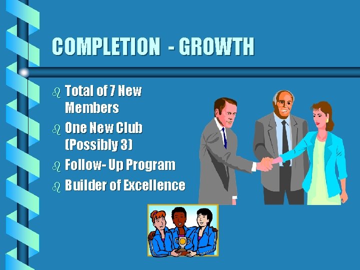 COMPLETION - GROWTH b Total of 7 New Members b One New Club (Possibly