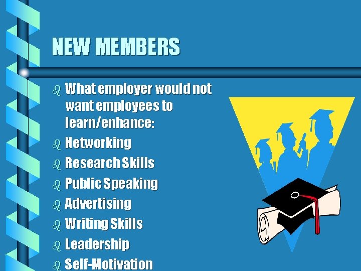 NEW MEMBERS b What employer would not want employees to learn/enhance: b Networking b