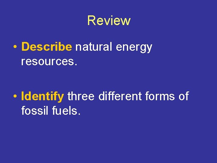 Review • Describe natural energy resources. • Identify three different forms of fossil fuels.