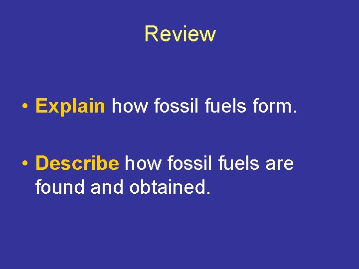 Review • Explain how fossil fuels form. • Describe how fossil fuels are found