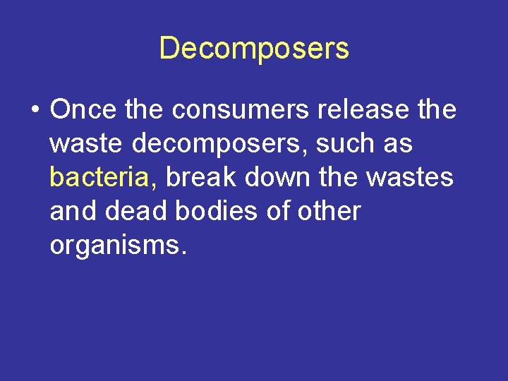 Decomposers • Once the consumers release the waste decomposers, such as bacteria, break down