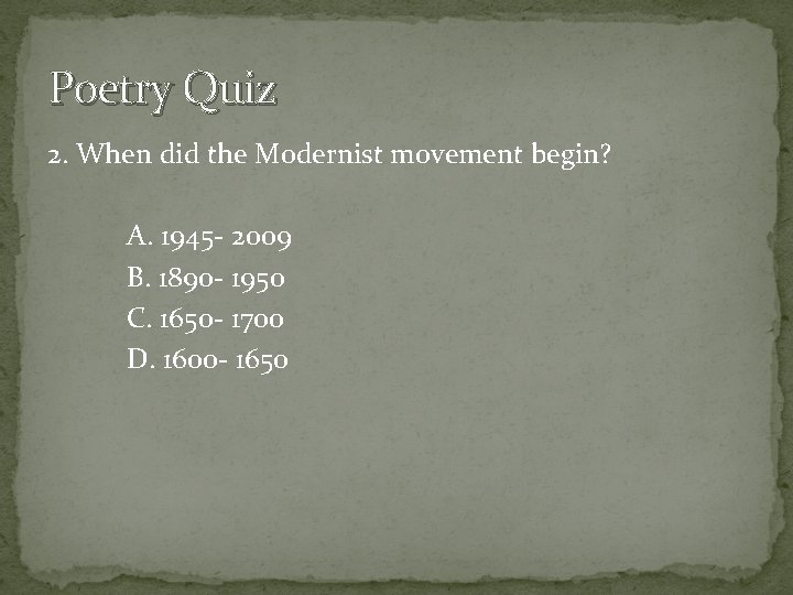 Poetry Quiz 2. When did the Modernist movement begin? A. 1945 - 2009 B.