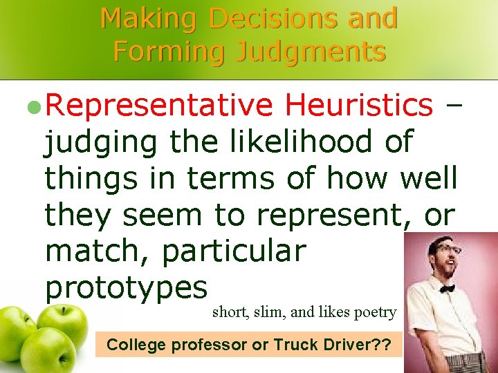 Making Decisions and Forming Judgments l Representative Heuristics – judging the likelihood of things