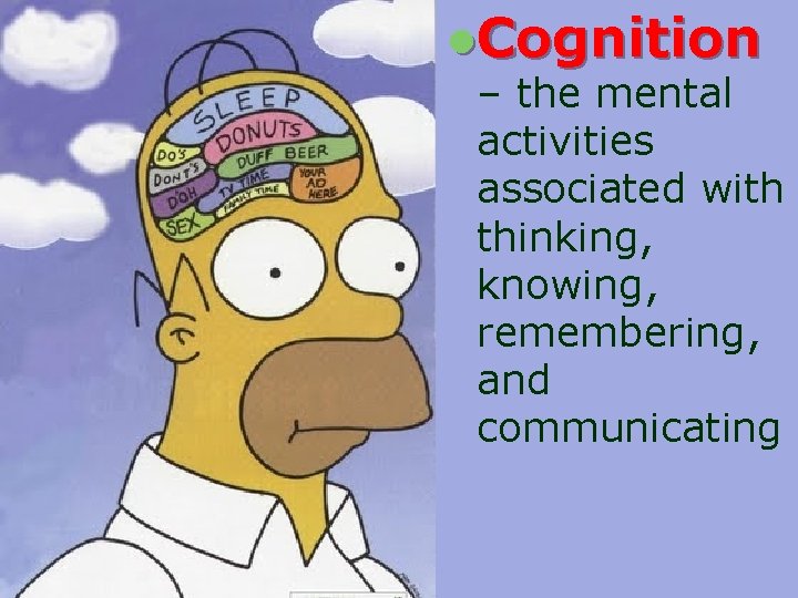 l. Cognition – the mental activities associated with thinking, knowing, remembering, and communicating 