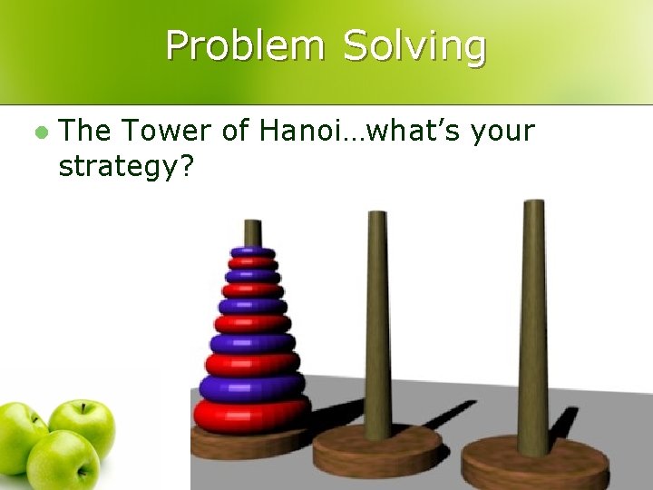 Problem Solving l The Tower of Hanoi…what’s your strategy? 