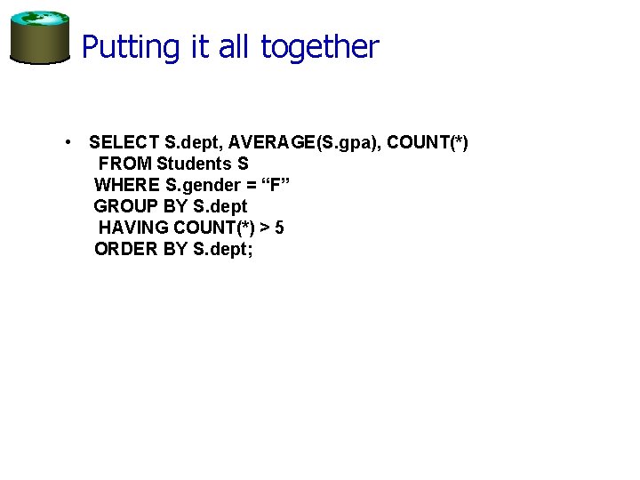 Putting it all together • SELECT S. dept, AVERAGE(S. gpa), COUNT(*) FROM Students S