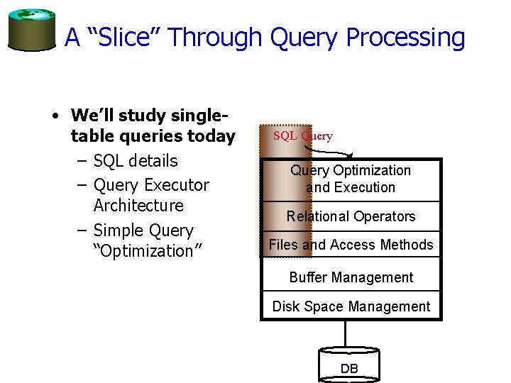 A “Slice” Through Query Processing • We’ll study singletable queries today – SQL details