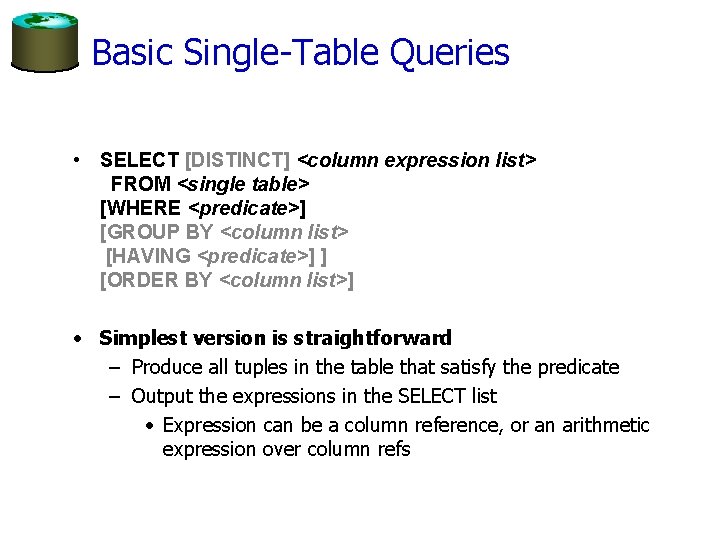 Basic Single-Table Queries • SELECT [DISTINCT] <column expression list> FROM <single table> [WHERE <predicate>]