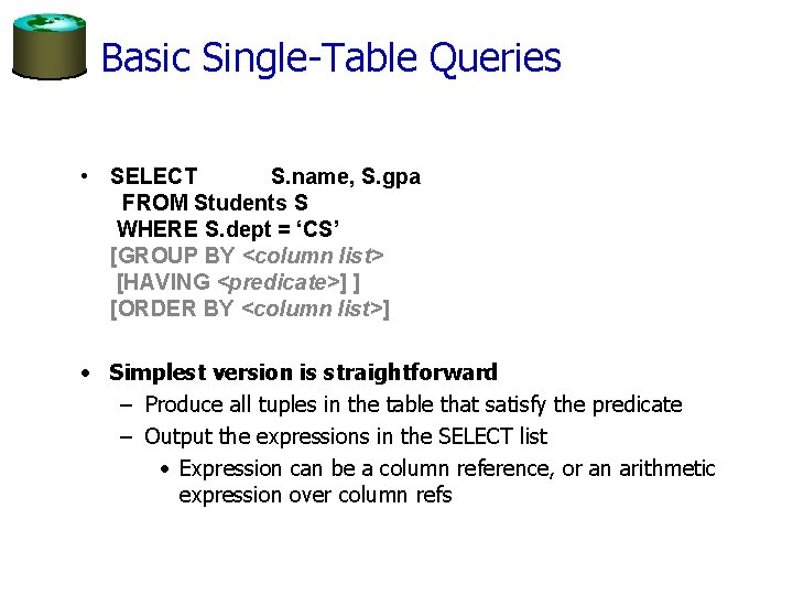 Basic Single-Table Queries • SELECT S. name, S. gpa FROM Students S WHERE S.