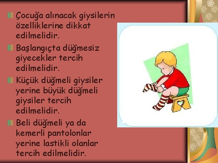 Çocuğa alınacak giysilerin özelliklerine dikkat edilmelidir. Başlangıçta düğmesiz giyecekler tercih edilmelidir. Küçük düğmeli giysiler