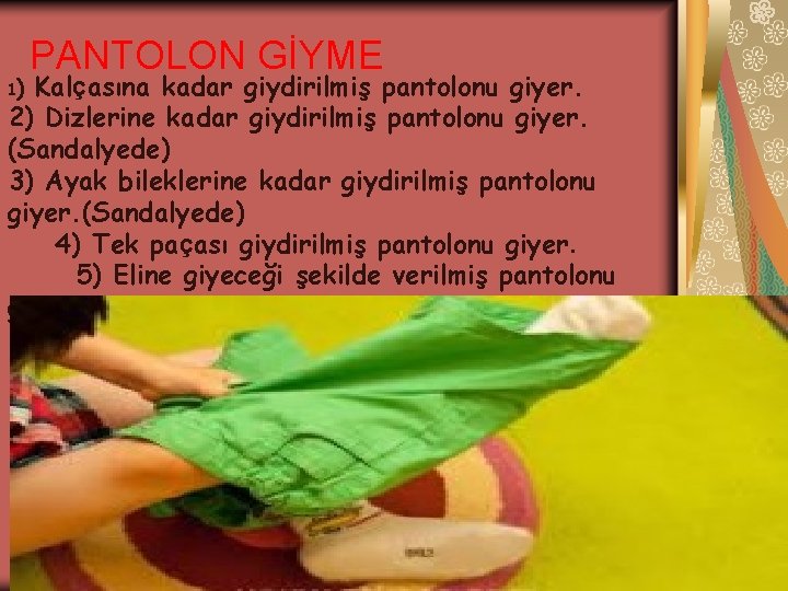 PANTOLON GİYME Kalçasına kadar giydirilmiş pantolonu giyer. 2) Dizlerine kadar giydirilmiş pantolonu giyer. (Sandalyede)