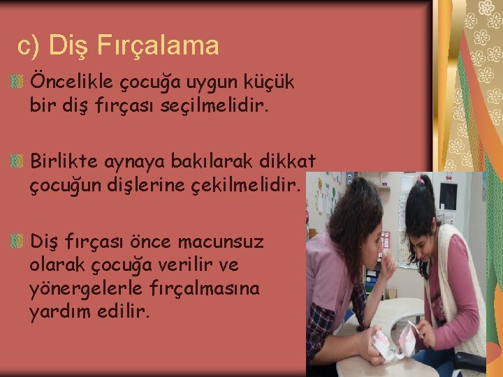 c) Diş Fırçalama Öncelikle çocuğa uygun küçük bir diş fırçası seçilmelidir. Birlikte aynaya bakılarak