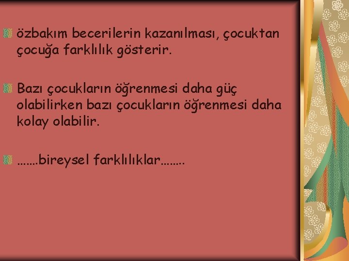 özbakım becerilerin kazanılması, çocuktan çocuğa farklılık gösterir. Bazı çocukların öğrenmesi daha güç olabilirken bazı