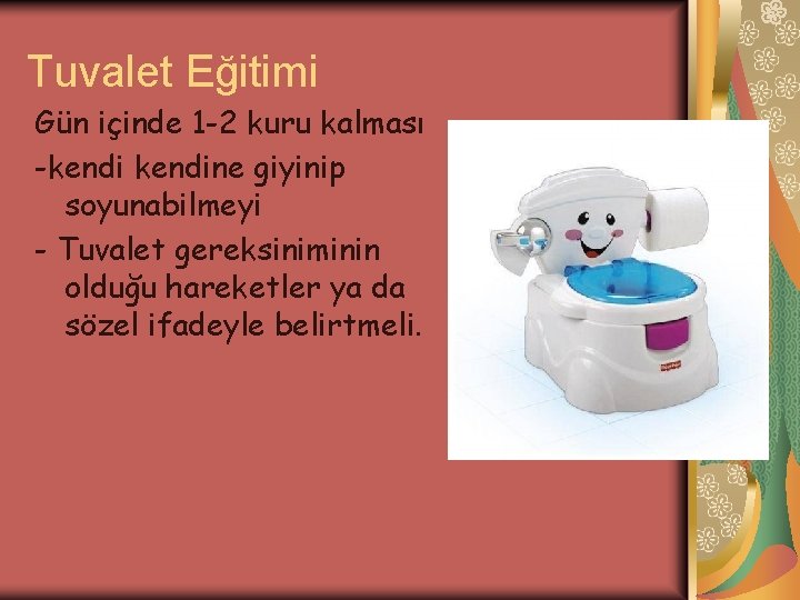 Tuvalet Eğitimi Gün içinde 1 -2 kuru kalması -kendine giyinip soyunabilmeyi - Tuvalet gereksiniminin