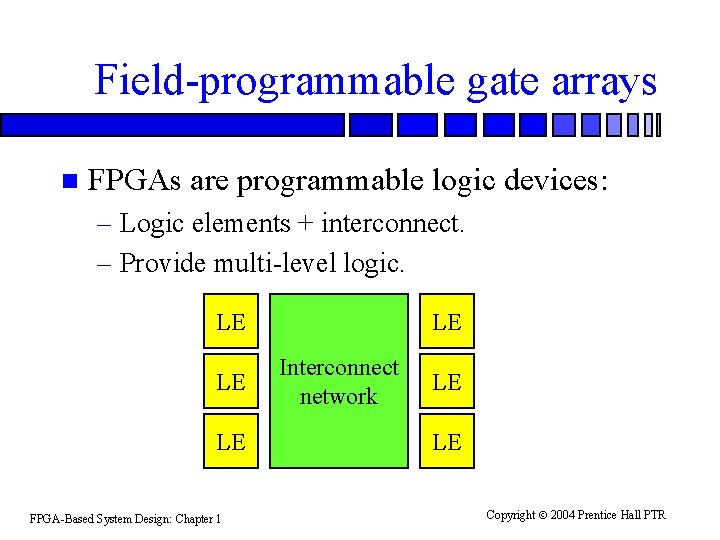 Field-programmable gate arrays n FPGAs are programmable logic devices: – Logic elements + interconnect.