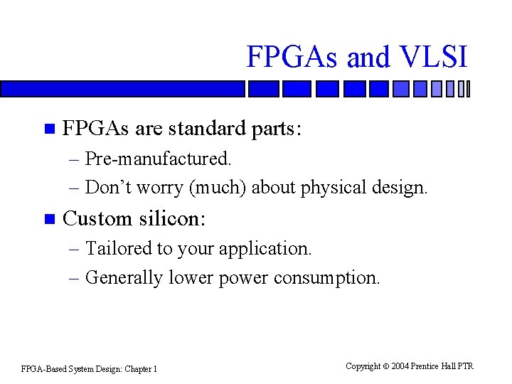 FPGAs and VLSI n FPGAs are standard parts: – Pre-manufactured. – Don’t worry (much)
