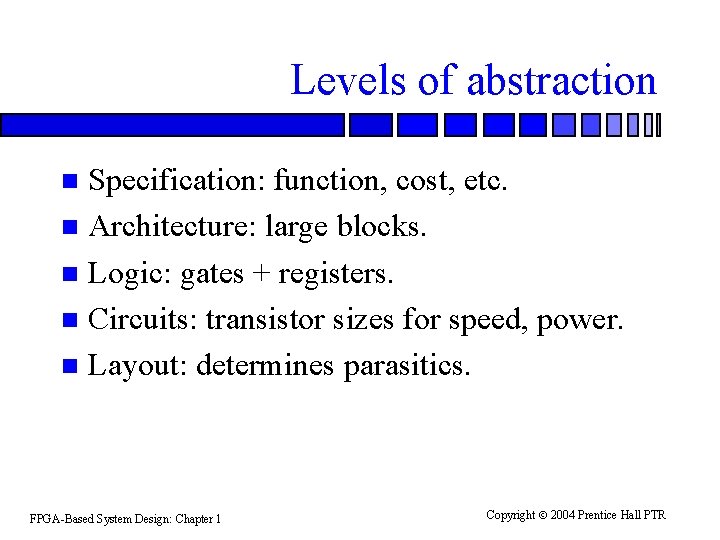 Levels of abstraction Specification: function, cost, etc. n Architecture: large blocks. n Logic: gates