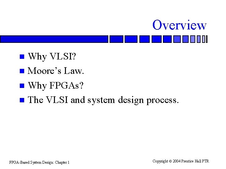 Overview Why VLSI? n Moore’s Law. n Why FPGAs? n The VLSI and system