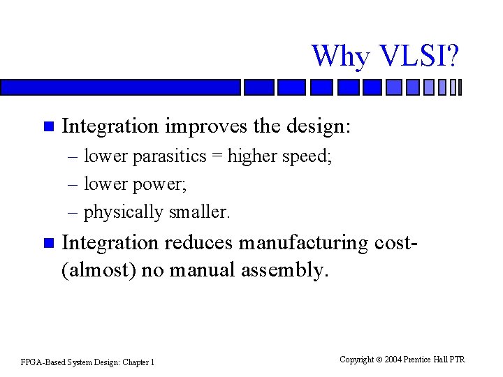 Why VLSI? n Integration improves the design: – lower parasitics = higher speed; –