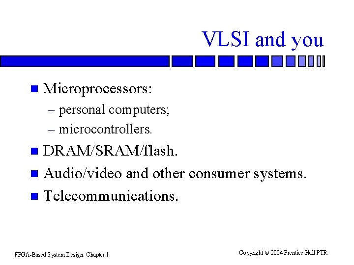 VLSI and you n Microprocessors: – personal computers; – microcontrollers. DRAM/SRAM/flash. n Audio/video and