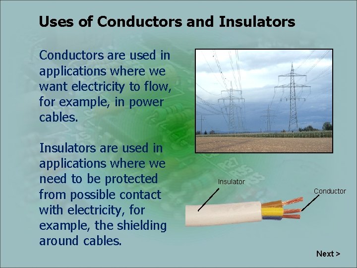 Uses of Conductors and Insulators Conductors are used in applications where we want electricity