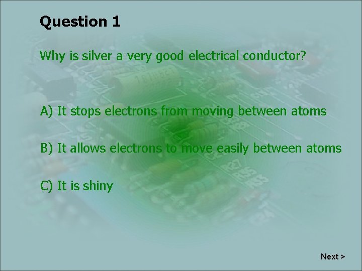 Question 1 Why is silver a very good electrical conductor? A) It stops electrons