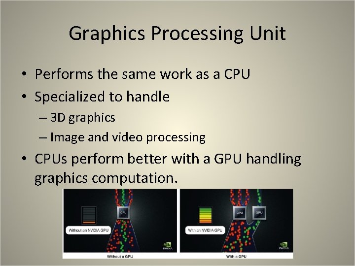 Graphics Processing Unit • Performs the same work as a CPU • Specialized to Graphics Processing Unit • Performs the same work as a CPU • Specialized to