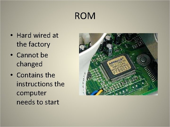 ROM • Hard wired at the factory • Cannot be changed • Contains the ROM • Hard wired at the factory • Cannot be changed • Contains the