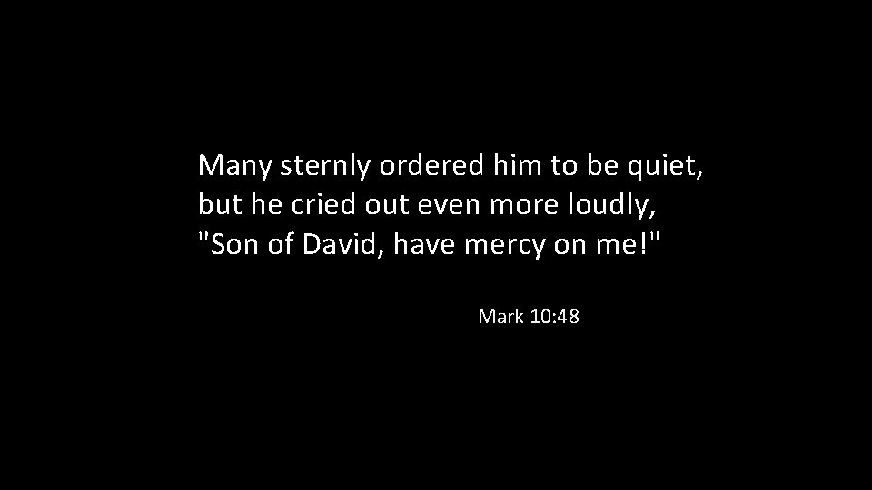 Many sternly ordered him to be quiet, but he cried out even more loudly,