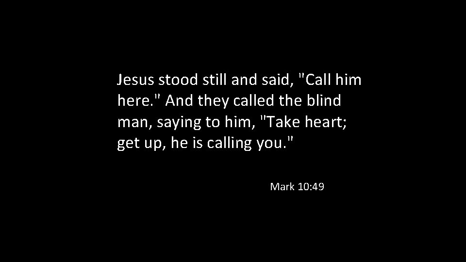 Jesus stood still and said, "Call him here. " And they called the blind